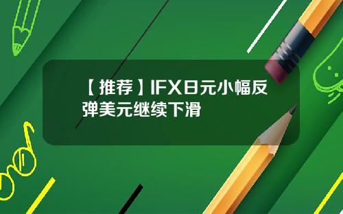 【推荐】IFX日元小幅反弹美元继续下滑