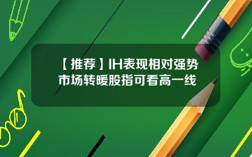 【推薦】IH表現相對強勢市場轉煖股指可看高一線