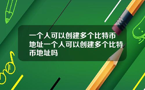 一個人可以創建多個比特幣地址一個人可以創建多個比特幣地址嗎