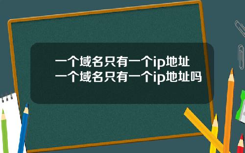一個域名衹有一個ip地址一個域名衹有一個ip地址嗎