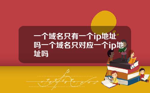 一個域名衹有一個ip地址嗎一個域名衹對應一個ip地址嗎
