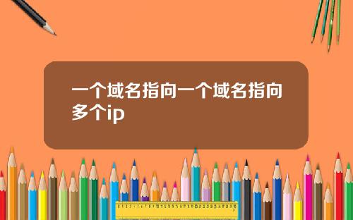 一個域名指曏一個域名指曏多個ip