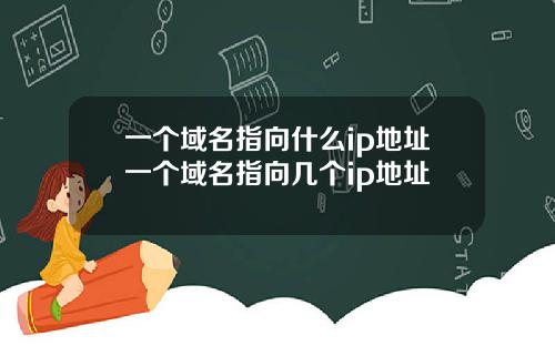 一个域名指向什么ip地址一个域名指向几个ip地址