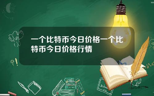一个比特币今日价格一个比特币今日价格行情