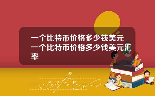 一個比特幣價格多少錢美元一個比特幣價格多少錢美元滙率