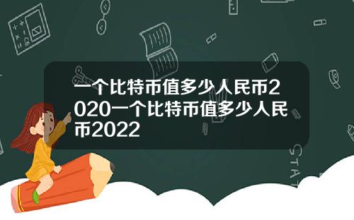 一个比特币值多少人民币2020一个比特币值多少人民币2022
