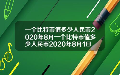 一个比特币值多少人民币2020年8月一个比特币值多少人民币2020年8月1日