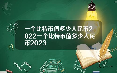 一个比特币值多少人民币2022一个比特币值多少人民币2023