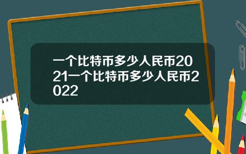 一個比特幣多少人民幣2021一個比特幣多少人民幣2022