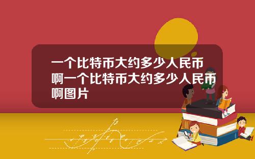 一个比特币大约多少人民币啊一个比特币大约多少人民币啊图片