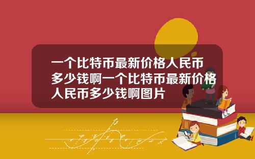 一個比特幣最新價格人民幣多少錢啊一個比特幣最新價格人民幣多少錢啊圖片