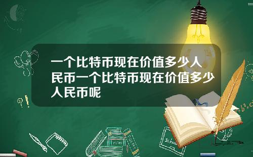 一個比特幣現在價值多少人民幣一個比特幣現在價值多少人民幣呢