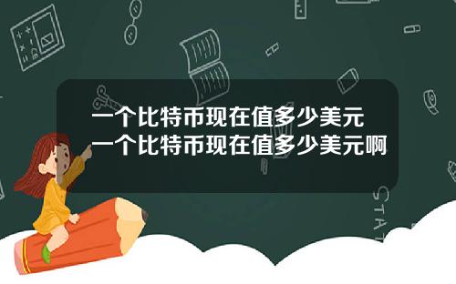 一个比特币现在值多少美元一个比特币现在值多少美元啊