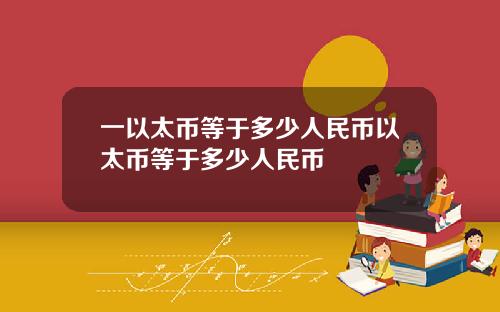 一以太幣等於多少人民幣以太幣等於多少人民幣