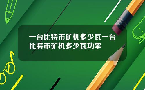 一台比特币矿机多少瓦一台比特币矿机多少瓦功率