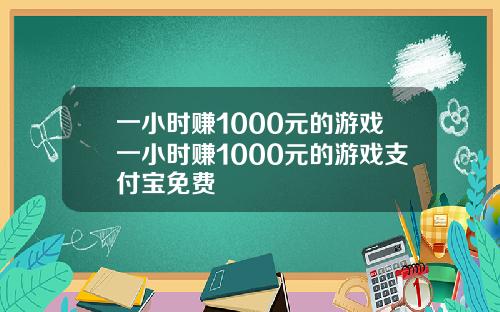 一小時賺1000元的遊戯一小時賺1000元的遊戯支付寶免費