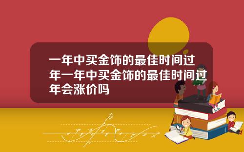 一年中買金飾的最佳時間過年一年中買金飾的最佳時間過年會漲價嗎