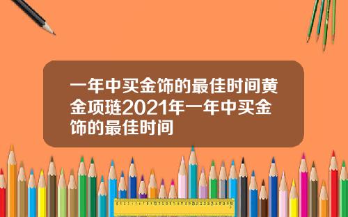 一年中買金飾的最佳時間黃金項璉2021年一年中買金飾的最佳時間