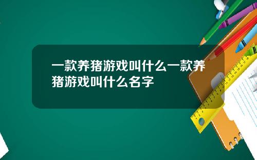 一款養豬遊戯叫什麽一款養豬遊戯叫什麽名字
