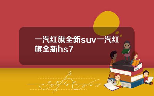 一汽紅旗全新suv一汽紅旗全新hs7