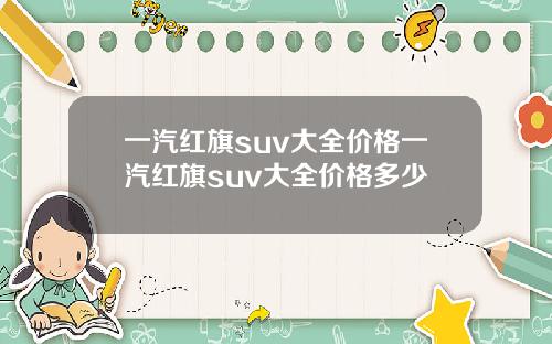 一汽红旗suv大全价格一汽红旗suv大全价格多少