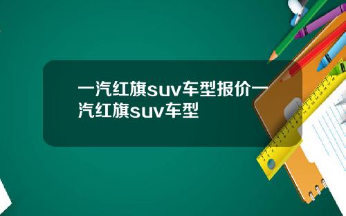一汽红旗suv车型报价一汽红旗suv车型
