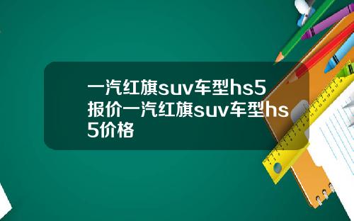 一汽紅旗suv車型hs5報價一汽紅旗suv車型hs5價格