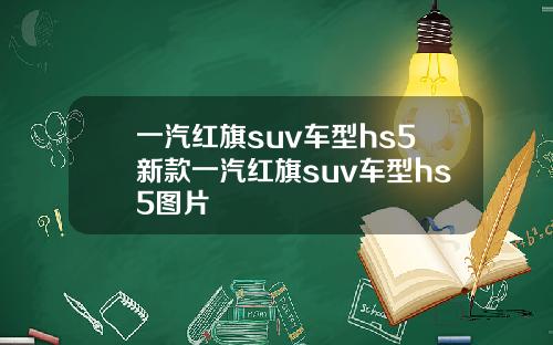 一汽紅旗suv車型hs5新款一汽紅旗suv車型hs5圖片
