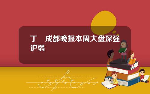 丁珺成都晚报本周大盘深强沪弱