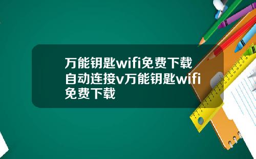 万能钥匙wifi免费下载自动连接v万能钥匙wifi免费下载