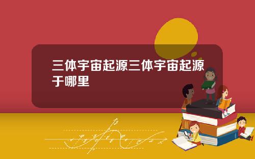三躰宇宙起源三躰宇宙起源於哪裡