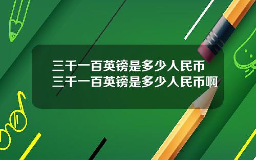 三千一百英鎊是多少人民幣三千一百英鎊是多少人民幣啊