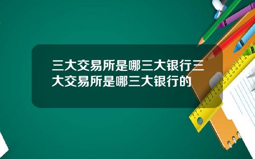 三大交易所是哪三大銀行三大交易所是哪三大銀行的