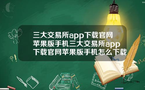 三大交易所app下載官網蘋果版手機三大交易所app下載官網蘋果版手機怎麽下載