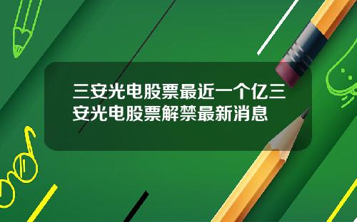 三安光電股票最近一個億三安光電股票解禁最新消息