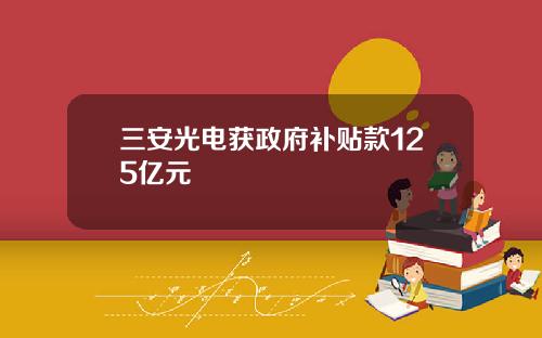 三安光电获政府补贴款125亿元