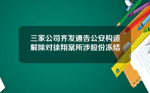 三家公司齐发通告公安构造解除对徐翔案所涉股份冻结