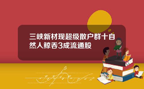 三峽新材現超級散戶群十自然人鯨吞3成流通股