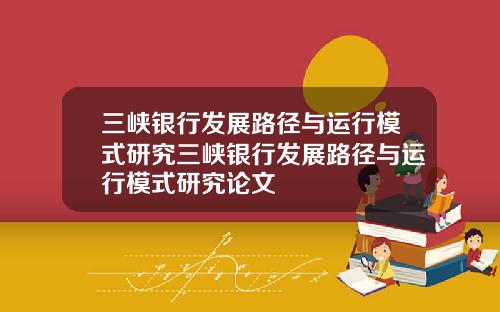 三峽銀行發展路逕與運行模式研究三峽銀行發展路逕與運行模式研究論文