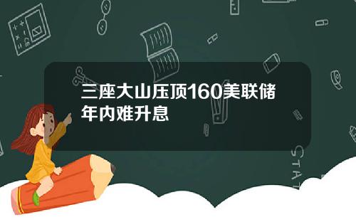 三座大山压顶160美联储年内难升息