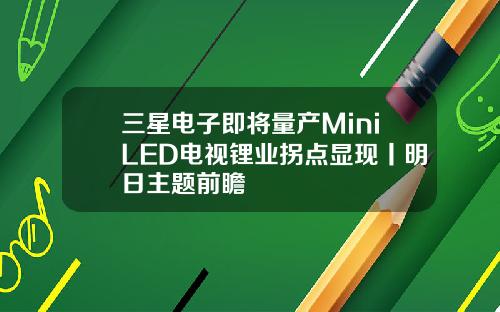 三星电子即将量产MiniLED电视锂业拐点显现丨明日主题前瞻