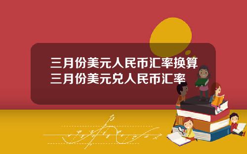三月份美元人民幣滙率換算三月份美元兌人民幣滙率