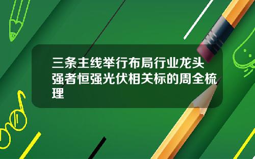三条主线举行布局行业龙头强者恒强光伏相关标的周全梳理
