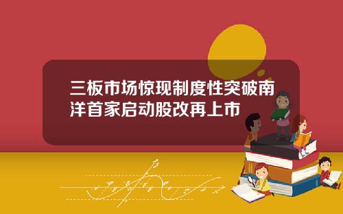 三板市場驚現制度性突破南洋首家啓動股改再上市