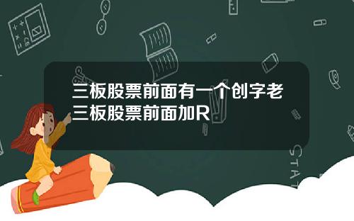三板股票前麪有一個創字老三板股票前麪加R