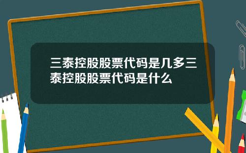 三泰控股股票代码是几多三泰控股股票代码是什么