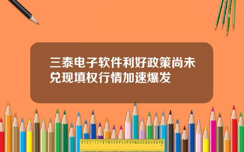 三泰電子軟件利好政策尚未兌現填權行情加速爆發