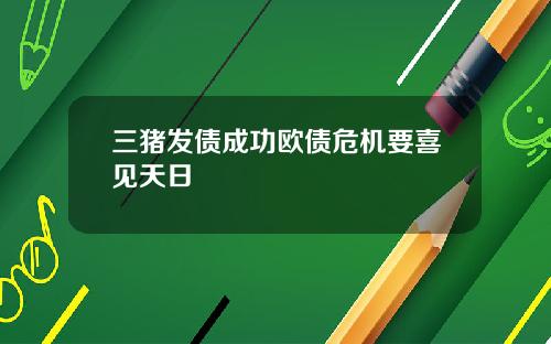 三豬發債成功歐債危機要喜見天日