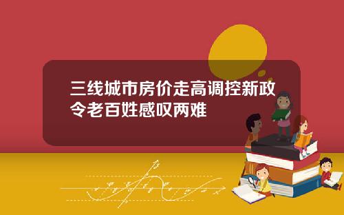 三线城市房价走高调控新政令老百姓感叹两难