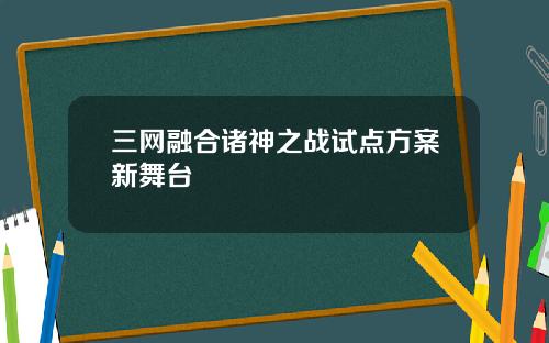 三網融郃諸神之戰試點方案新舞台